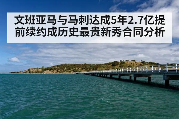 文班亚马与马刺达成5年2.7亿提前续约成历史最贵新秀合同分析