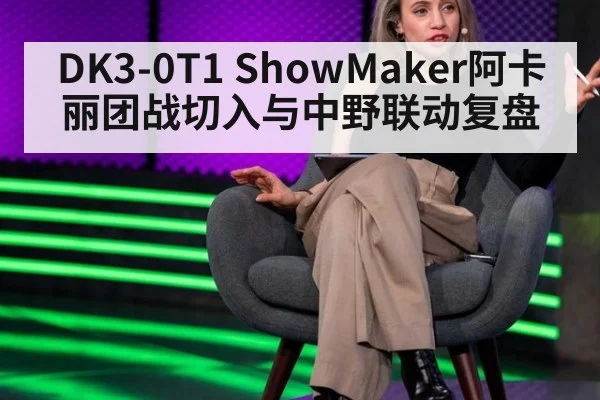 DK3-0T1 ShowMaker阿卡丽团战切入与中野联动复盘