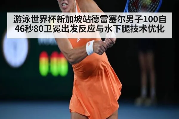 游泳世界杯新加坡站德雷塞尔男子100自46秒80卫冕出发反应与水下腿技术优化