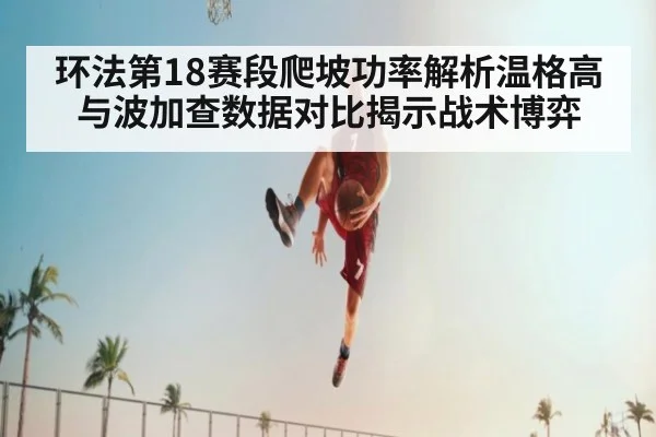 环法第18赛段爬坡功率解析温格高与波加查数据对比揭示战术博弈
