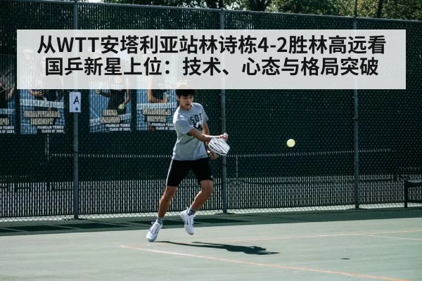 从WTT安塔利亚站林诗栋4-2胜林高远看国乒新星上位：技术、心态与格局突破