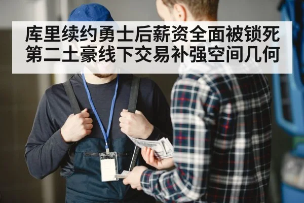 库里续约勇士后薪资全面被锁死 第二土豪线下交易补强空间几何