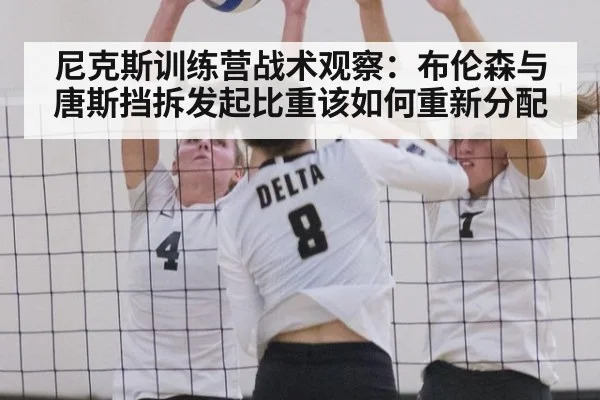 尼克斯训练营战术观察：布伦森与唐斯挡拆发起比重该如何重新分配