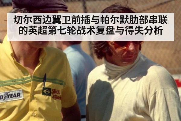 切尔西边翼卫前插与帕尔默肋部串联的英超第七轮战术复盘与得失分析