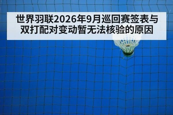 世界羽联2026年9月巡回赛签表与双打配对变动暂无法核验的原因