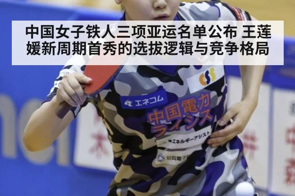 中国女子铁人三项亚运名单公布 王莲媛新周期首秀的选拔逻辑与竞争格局