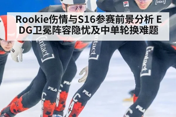 Rookie伤情与S16参赛前景分析 EDG卫冕阵容隐忧及中单轮换难题