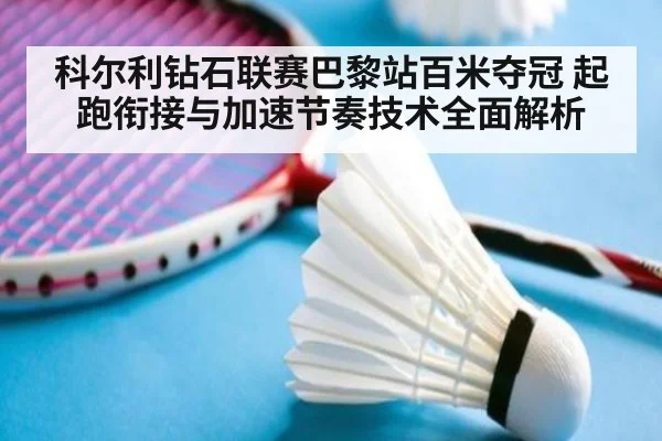 科尔利钻石联赛巴黎站百米夺冠 起跑衔接与加速节奏技术全面解析