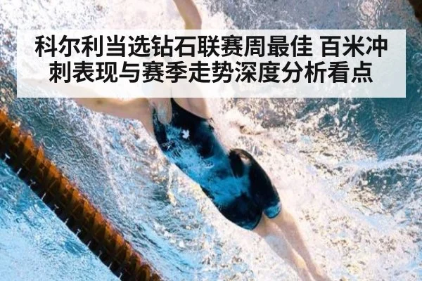 科尔利当选钻石联赛周最佳 百米冲刺表现与赛季走势深度分析看点